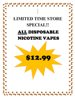 LIMITED TIME STORE SPECIAL!!
ALL DISPOSABLE  NICOTINE VAPES

$12.99