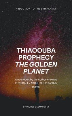 Thiaoouba Prophecy: The Golden Planet: A true report by the Author who was PHYSICALLY ABDUCTED to another pla