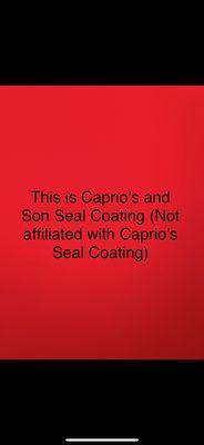 This is Caprio's and Son Seal Coating , Not affiliated with Caprio's Seal Coating .