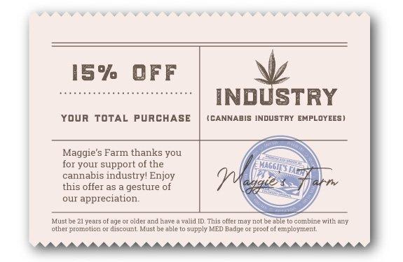 15% off your total purchase for Cannabis Industry Employees. Shop and reserve online at maggiesfarmmarijuana.com