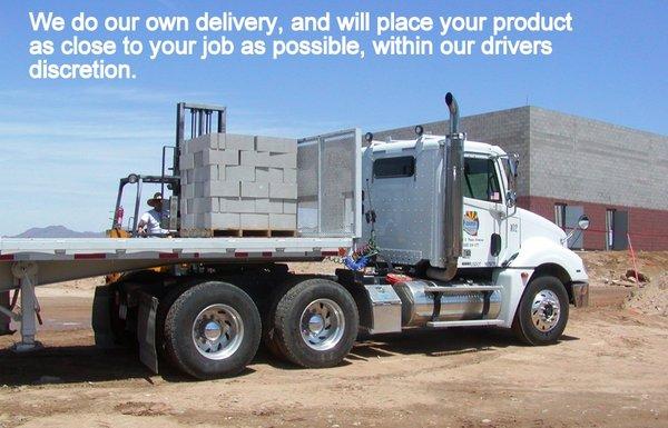 All our trucks have piggy back forklifts. We deliver to all of southern Arizona-Phoenix to Southern Border