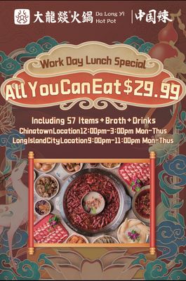 Work Day All You Can Eat $29.99 Including 57 Items + Broth +Drinks  Monday - Friday 12:00pm-3:00pm