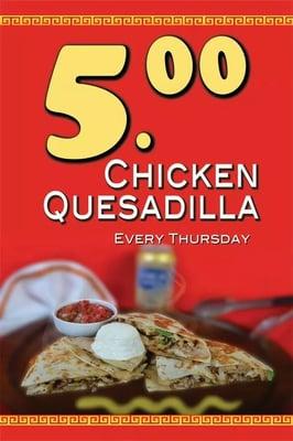 Every Thursday, Chicken Quesadilla for only $5 dollars!!!