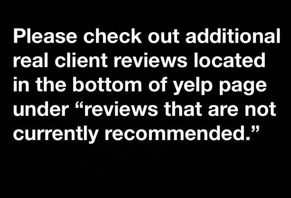 Please check additional real client reviews located in bottom of yelp page under "reviews that are not currently recommended."