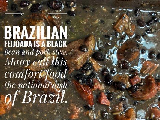 We serve feijoada Sundays, Thursdays, and Saturdays.  Feijoada is a popular meal accompaniment in Brazil.