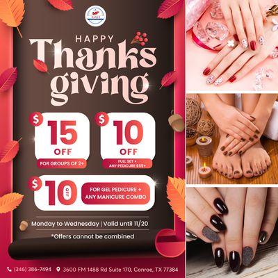 HAPPY THANKSGIVING 
$15 OFF for Groups of 2 or more 
$10 OFF Full Set + Any Pedicure $55 & up
$10 OFF for Gel Pedicure + Any