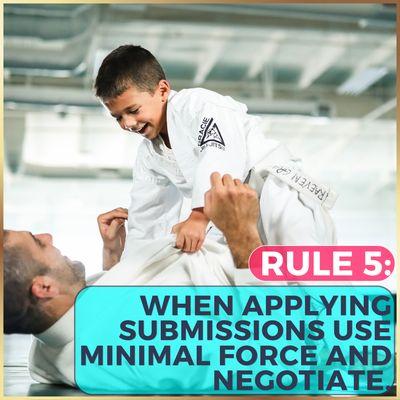 Rule 5: When applying submissions use minimal force and negotiate.