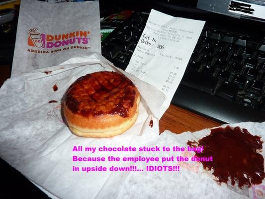 Employee threw my donuts in the bag upside down- so, I lost all the chocolate off my donut!!!...IDIOTS!