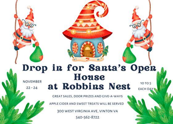 Santa's Open House at Robbins Nest. November 22-24 from 10 to 5 each day. Always fun, food, sales , door prizes and give-a-ways!