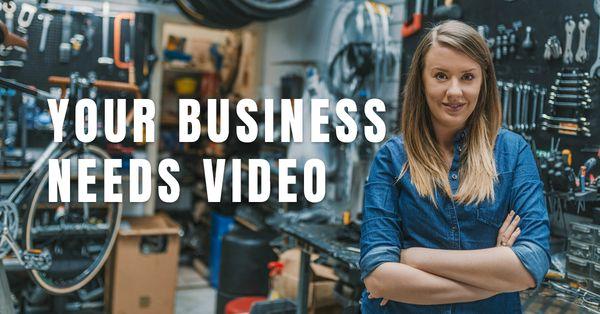 Your business needs video