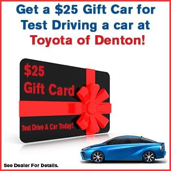 Visit http://www.toyotaofdenton.com to make an appointment today. And receive a $25 Gift Card for Test Driving your next car!