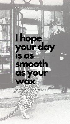 Your day will drastically improve after your Brazilian wax. Guaranteed!