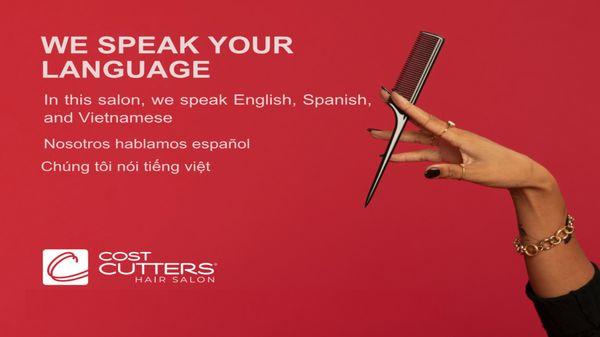 WE SPEAK YOUR LANGUAGE In this salon, we speak English, Spanish and Vietnamese