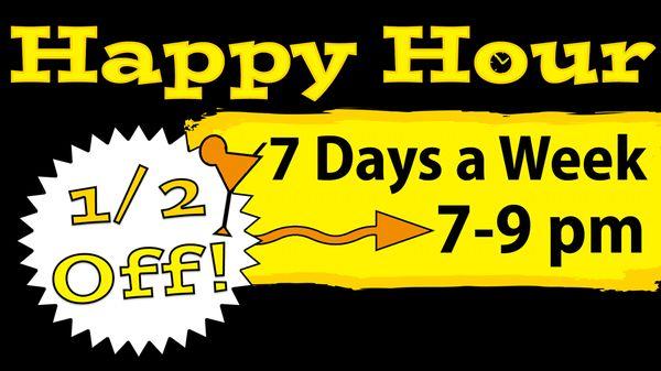 Half Price Happy Hour 7 days a week 7pm to 9pm. Everything is half off.