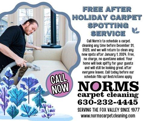 Call Norm's to clean your carpet any time before December 31, 2023, and we will return to clean any fresh spots after January 1, 2024. Free