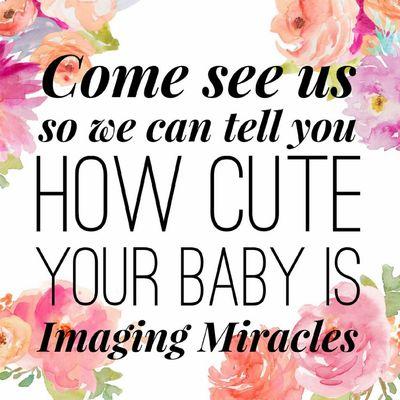 Come see us! So we can tell you how cute your baby is!  
www.imagingmiracles.life