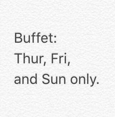 Buffet is only on Thurs and Friday nights as well as Sunday Brunch.