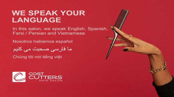 WE SPEAK YOUR LANGUAGE
 In this salon, we speak English, Spanish, Farsi / Persian and Vietnamese.