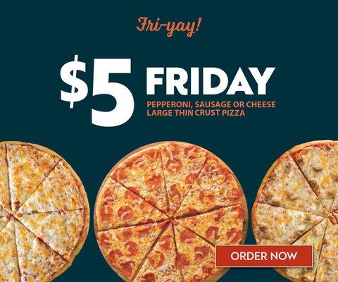 $5 Fridays: Any large thin crust pepperoni, sausage or cheese pizza.