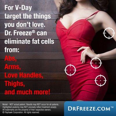 For V-Day target the things you DON'T love.  Dr. Freeze® can eliminate fat cells from your Abs, Arms, Love Handles, Thighs, and much more!