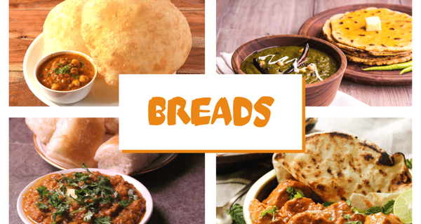 Indian Breads - Tandori Naan, Puri, Bhatura, Makki ki Roti 
Stuffed Parantha or Kulcha, Chapati & Tandori Roti