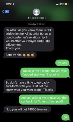 First he said he'll take the car back. Giving me 1k adjustments over what I paid. they know they sold me a lemon. A garbage car.