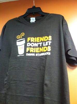 They sell shirts that say "Friends don't let friends drink Starbucks."