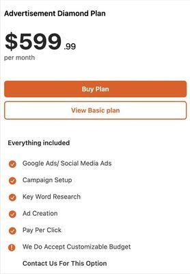 Advertisement Diamond Plan

$599.99 Per Month

Everything Included

 Google Ads/ Social Media Ads
 Campaign Setup
 Key Word Research