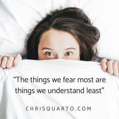 Seek to understand the things you fear most.