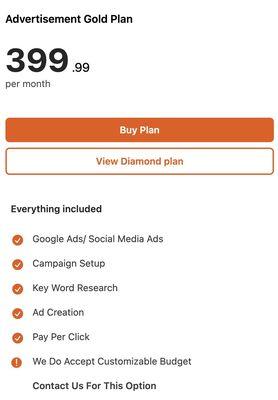 Advertisement Gold Plan

$399.99 Per Month

Everything Included

 Google Ads/ Social Media Ads
 Campaign Setup
 Key Word Research