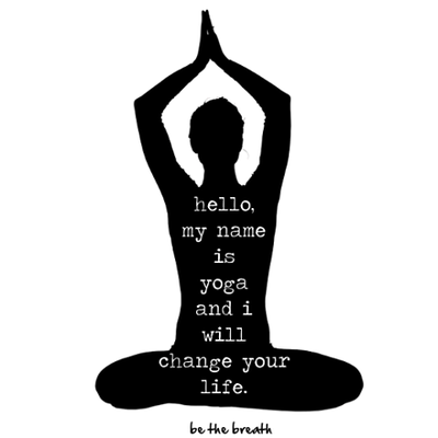 "Hello, My Name is Yoga & I will change your Life". Beginners Thurs at 6pm starting August 15 . Drop on in. We'll do the rest.