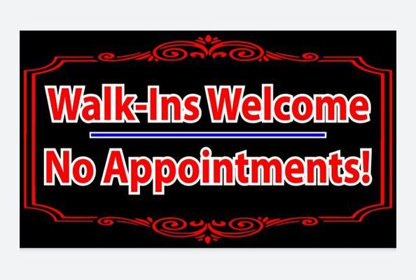 Walk-Ins Welcome 
No Appointments!