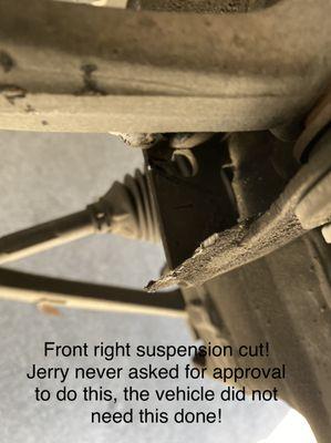 The front right suspension cut through and damaged. I was never asked for my approval!