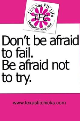 Don't be afraid to fail. Be afraid not to try.