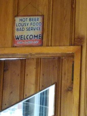 This sign over the door says it all. Bad service, warm beer, crappy food. Save your time and money and steer clear