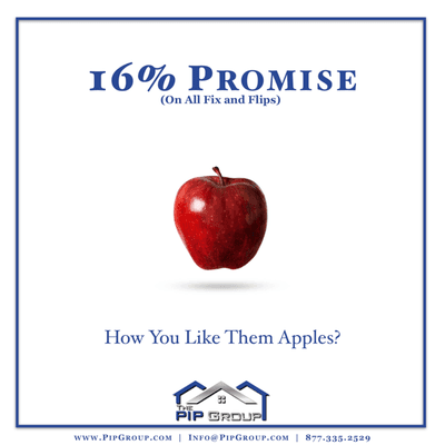 16% performance promise on all of our fix and flips... how you like them apples!