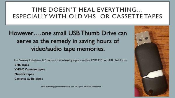 Sweeney Enterprises LLC can convert your VHS tapes to either DVD or USB Flash Drive.