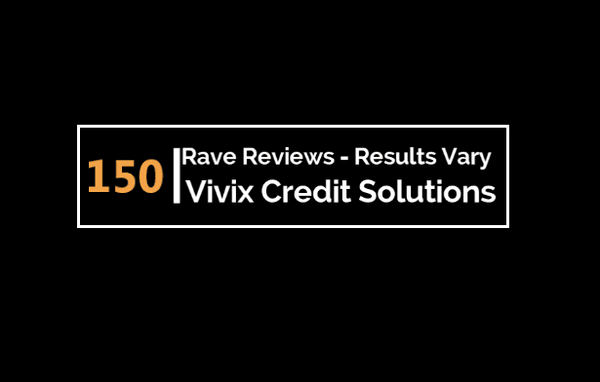 See videos of 150 Raving Clients on  
 www.VivixCreditSolutions.com