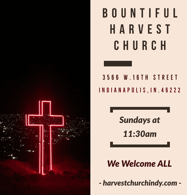 You are Welcome to the Bountiful Harvest Church 
 
 3566 W. 16th Street 
 Indianapolis, Indiana 46222