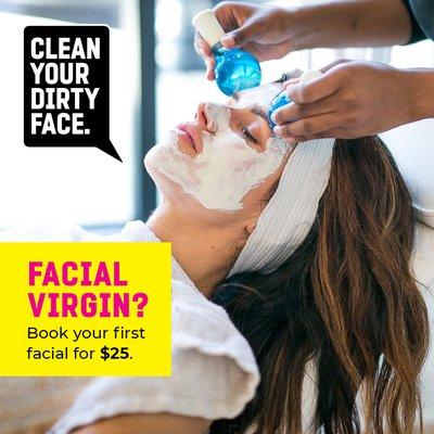 $25 First Facial!! Go to cleanyourdirtyface.com, click the "virgin" tab to unlock the code.