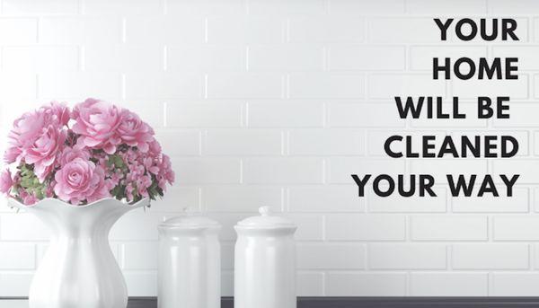 Your home will be cleaned your way!