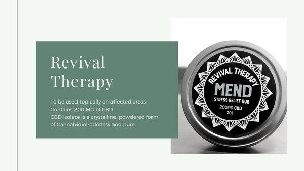 Revival Therapy is our retailed CBD. 
Mend is grown, manufactured, and packaged in Oregon.