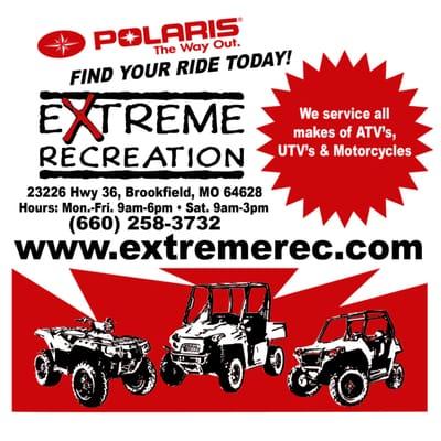 Extreme Recreation off HWY 36 W of Brookfield, MO 64628.  Many ATV UTV Lawnmowers, etc. in stock. Polaris, Cub Cadet & Gravely.