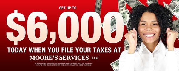 Get up to $6000.00 at the time you file your taxes.  MOORE'S SERVICES, LLC 2160 Green Springs Hwy. Suite E. Birmingham, AL 35205