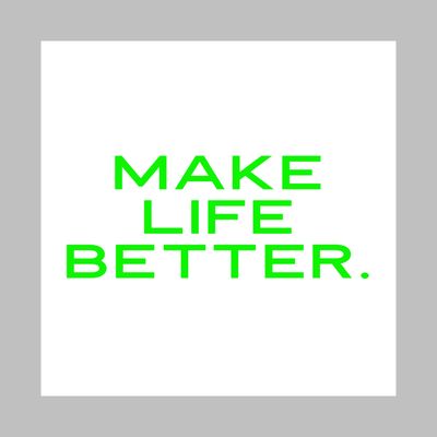 Make life better. It's what we are all about.