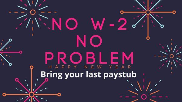 No W-2 no problem come in with your last paystub and we will finish your tax return