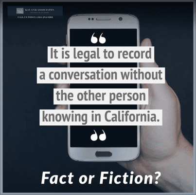 Fact or Fiction? Fiction. It is illegal to record a conversation in California without the other person knowing.