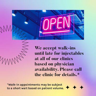 We accept walk-ins until late for injectables at all of our clinics based on physician availability. Please call the clinic for details.*