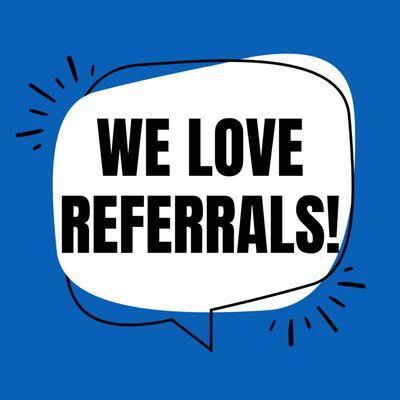 we love referrals!