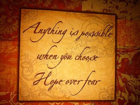 Anything is possible when you choose hope over fear.